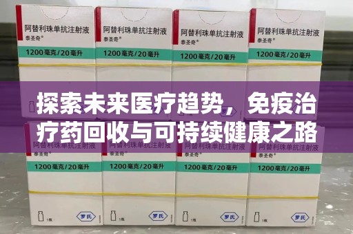 襄阳探索未来医疗趋势，免疫治疗药回收与可持续健康之路