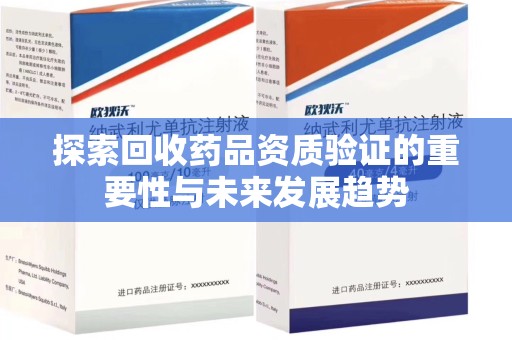 襄阳探索回收药品资质验证的重要性与未来发展趋势