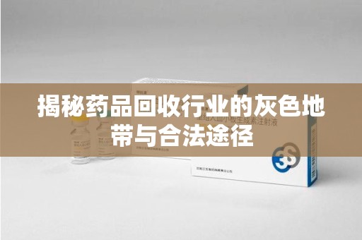襄阳揭秘药品回收行业的灰色地带与合法途径