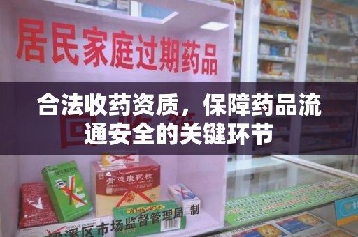 襄阳合法收药资质，保障药品流通安全的关键环节